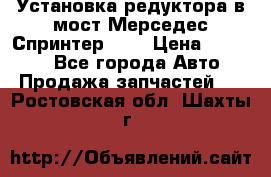 Установка редуктора в мост Мерседес Спринтер 906 › Цена ­ 99 000 - Все города Авто » Продажа запчастей   . Ростовская обл.,Шахты г.